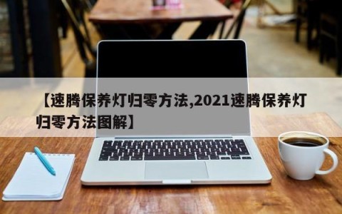 【速腾保养灯归零方法,2021速腾保养灯归零方法图解】