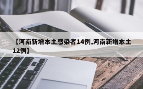 【河南新增本土感染者14例,河南新增本土12例】