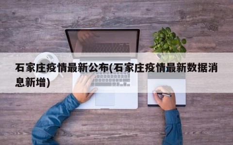 石家庄疫情最新公布(石家庄疫情最新数据消息新增)