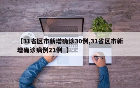 【31省区市新增确诊30例,31省区市新增确诊病例21例_】