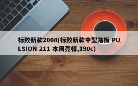 标致新款2008(标致新款中型踏板 PULSION 211 本周亮相,190c)
