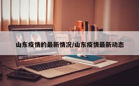 山东疫情的最新情况/山东疫情最新动态