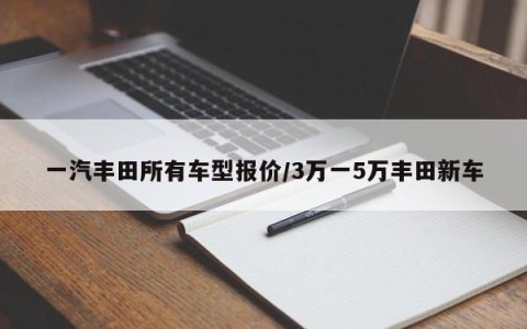 一汽丰田所有车型报价/3万一5万丰田新车