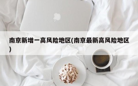 南京新增一高风险地区(南京最新高风险地区)