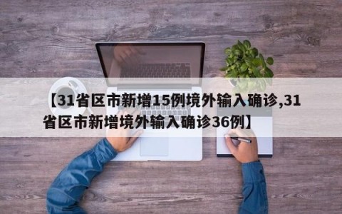 【31省区市新增15例境外输入确诊,31省区市新增境外输入确诊36例】
