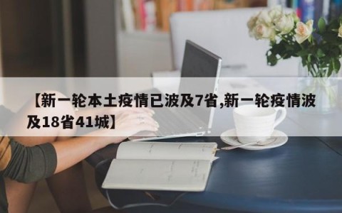 【新一轮本土疫情已波及7省,新一轮疫情波及18省41城】