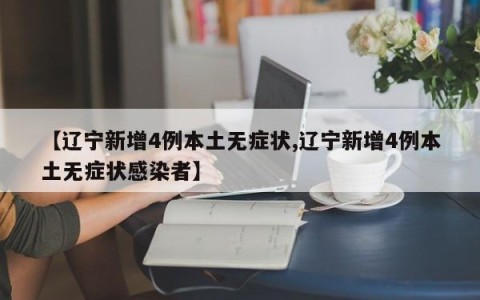 【辽宁新增4例本土无症状,辽宁新增4例本土无症状感染者】