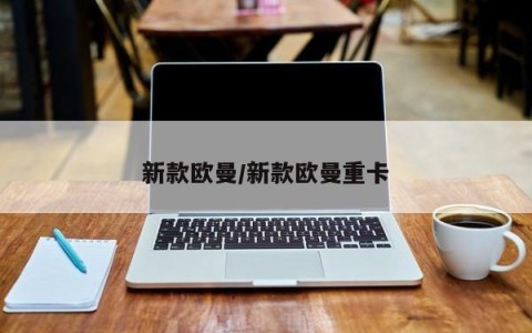 新款欧曼/新款欧曼重卡