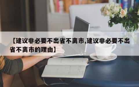 【建议非必要不出省不离市,建议非必要不出省不离市的理由】