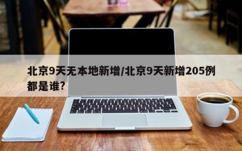 北京9天无本地新增/北京9天新增205例都是谁?