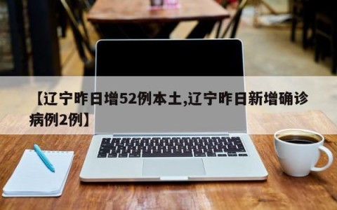 【辽宁昨日增52例本土,辽宁昨日新增确诊病例2例】