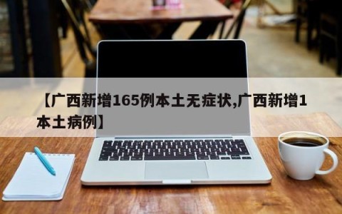 【广西新增165例本土无症状,广西新增1本土病例】