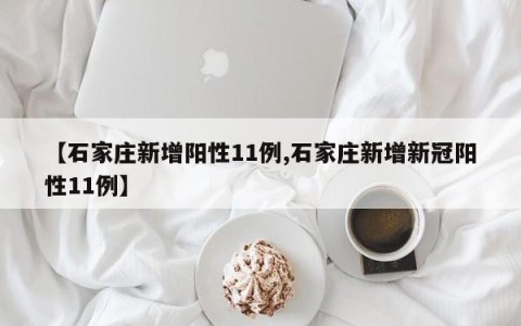 【石家庄新增阳性11例,石家庄新增新冠阳性11例】