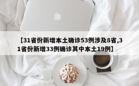 【31省份新增本土确诊53例涉及8省,31省份新增33例确诊其中本土19例】