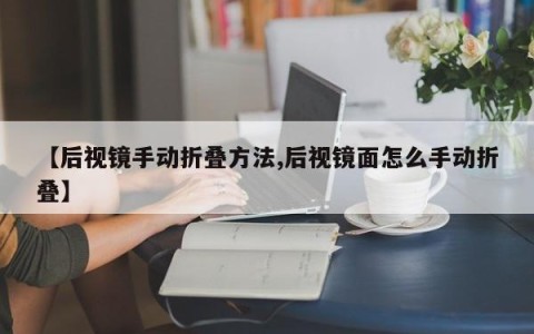 【后视镜手动折叠方法,后视镜面怎么手动折叠】