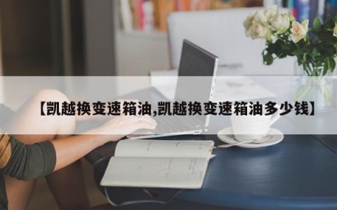 【凯越换变速箱油,凯越换变速箱油多少钱】