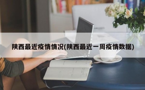 陕西最近疫情情况(陕西最近一周疫情数据)