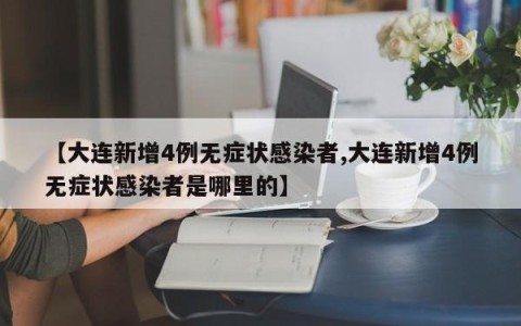 【大连新增4例无症状感染者,大连新增4例无症状感染者是哪里的】