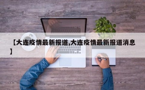 【大连疫情最新报道,大连疫情最新报道消息】