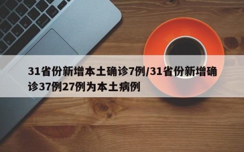 31省份新增本土确诊7例/31省份新增确诊37例27例为本土病例