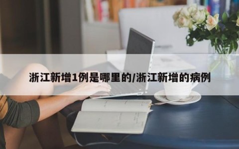 浙江新增1例是哪里的/浙江新增的病例