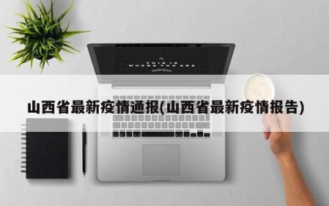 山西省最新疫情通报(山西省最新疫情报告)