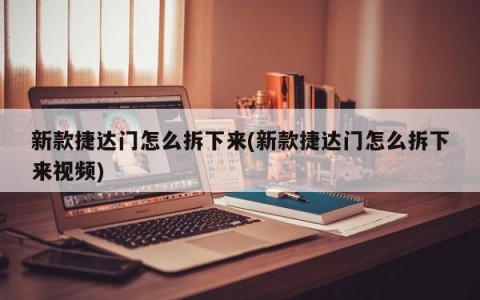 新款捷达门怎么拆下来(新款捷达门怎么拆下来视频)