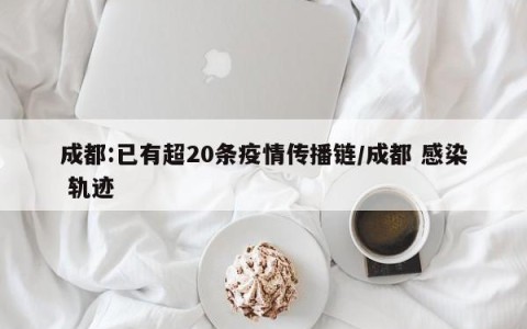 成都:已有超20条疫情传播链/成都 感染 轨迹