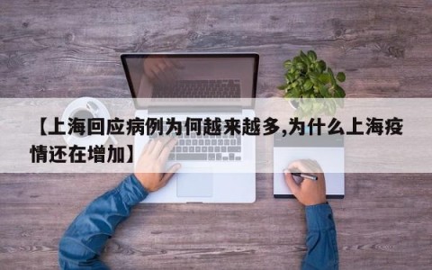 【上海回应病例为何越来越多,为什么上海疫情还在增加】