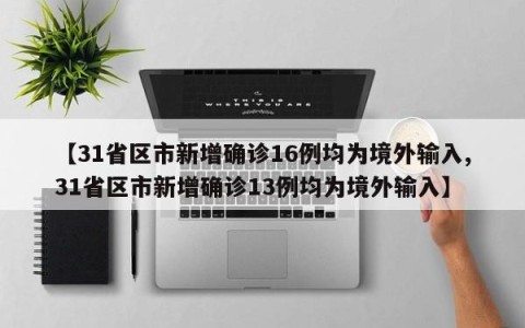 【31省区市新增确诊16例均为境外输入,31省区市新增确诊13例均为境外输入】