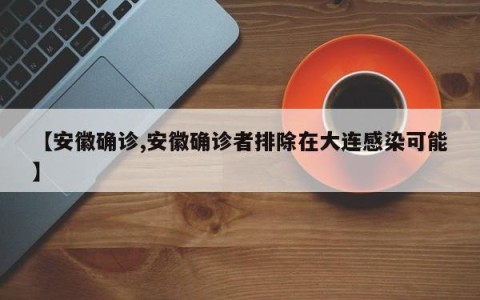 【安徽确诊,安徽确诊者排除在大连感染可能】