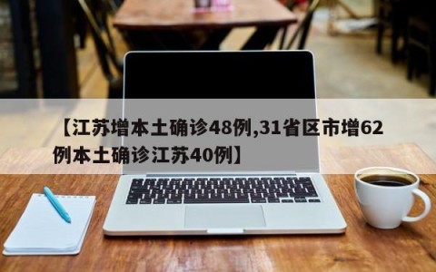 【江苏增本土确诊48例,31省区市增62例本土确诊江苏40例】