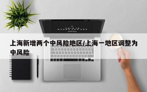 上海新增两个中风险地区/上海一地区调整为中风险