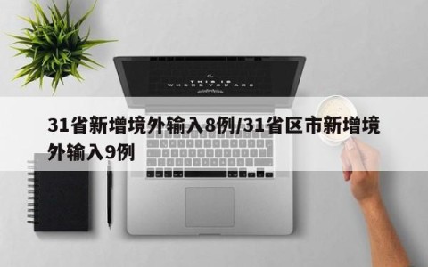 31省新增境外输入8例/31省区市新增境外输入9例