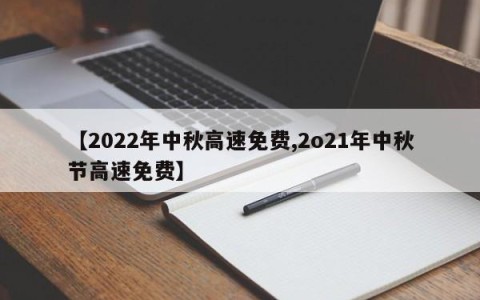 【2022年中秋高速免费,2o21年中秋节高速免费】