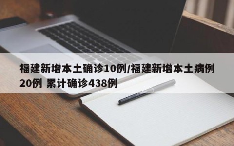 福建新增本土确诊10例/福建新增本土病例20例 累计确诊438例