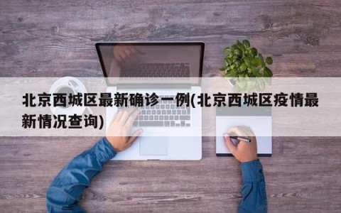 北京西城区最新确诊一例(北京西城区疫情最新情况查询)