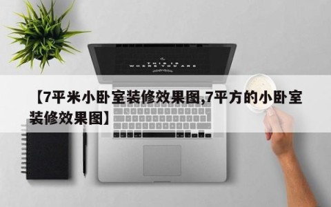 【7平米小卧室装修效果图,7平方的小卧室装修效果图】