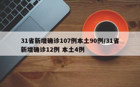 31省新增确诊107例本土90例/31省新增确诊12例 本土4例