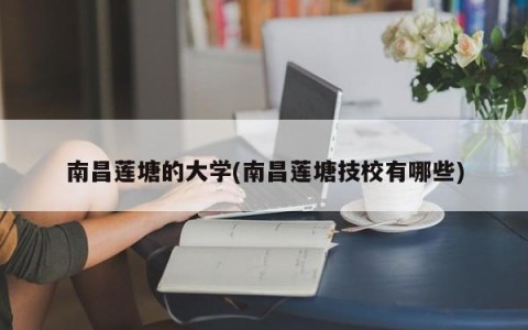 南昌莲塘的大学(南昌莲塘技校有哪些)