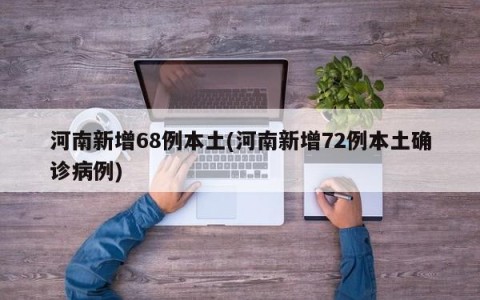河南新增68例本土(河南新增72例本土确诊病例)