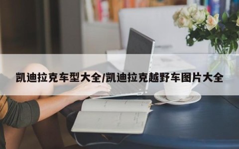 凯迪拉克车型大全/凯迪拉克越野车图片大全
