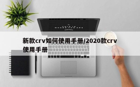 新款crv如何使用手册/2020款crv使用手册
