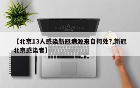 【北京13人感染新冠病源来自何处?,新冠北京感染者】