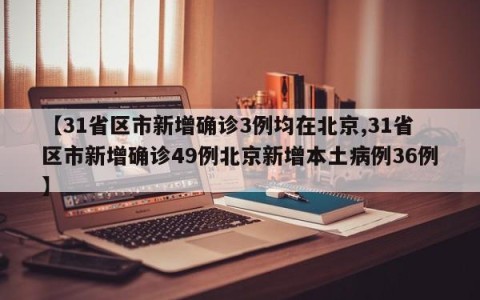 【31省区市新增确诊3例均在北京,31省区市新增确诊49例北京新增本土病例36例】