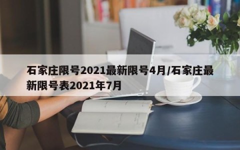 石家庄限号2021最新限号4月/石家庄最新限号表2021年7月