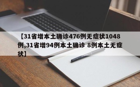 【31省增本土确诊476例无症状1048例,31省增94例本土确诊 8例本土无症状】