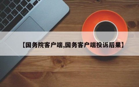 【国务院客户端,国务客户端投诉后果】