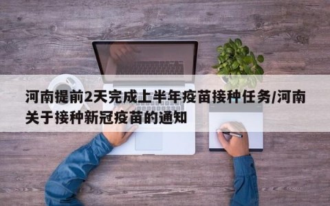 河南提前2天完成上半年疫苗接种任务/河南关于接种新冠疫苗的通知