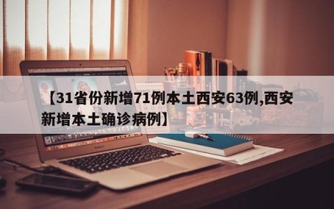 【31省份新增71例本土西安63例,西安新增本土确诊病例】